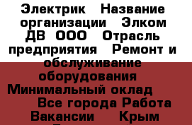 Электрик › Название организации ­ Элком-ДВ, ООО › Отрасль предприятия ­ Ремонт и обслуживание оборудования › Минимальный оклад ­ 30 000 - Все города Работа » Вакансии   . Крым,Бахчисарай